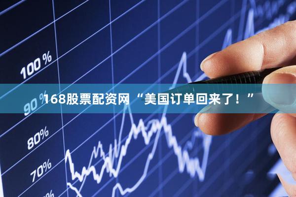 168股票配资网 “美国订单回来了！”
