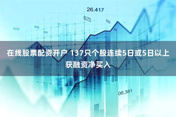 在线股票配资开户 137只个股连续5日或5日以上获融资净买入