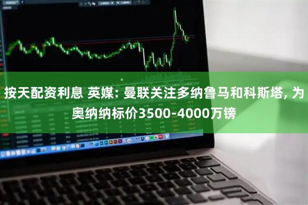 按天配资利息 英媒: 曼联关注多纳鲁马和科斯塔, 为奥纳纳标价3500-4000万镑