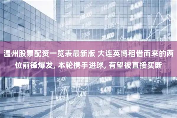 温州股票配资一览表最新版 大连英博租借而来的两位前锋爆发, 本轮携手进球, 有望被直接买断