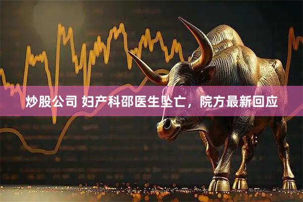 炒股公司 妇产科邵医生坠亡，院方最新回应