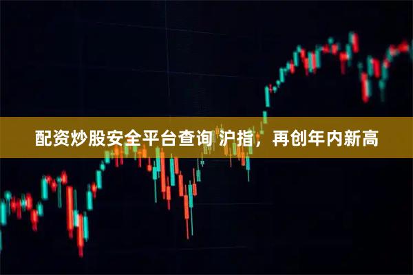 配资炒股安全平台查询 沪指，再创年内新高