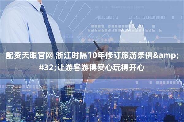 配资天眼官网 浙江时隔10年修订旅游条例&#32;让游客游得安心玩得开心