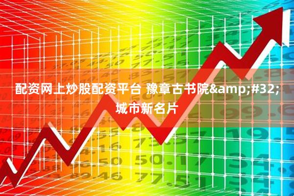 配资网上炒股配资平台 豫章古书院&#32;城市新名片