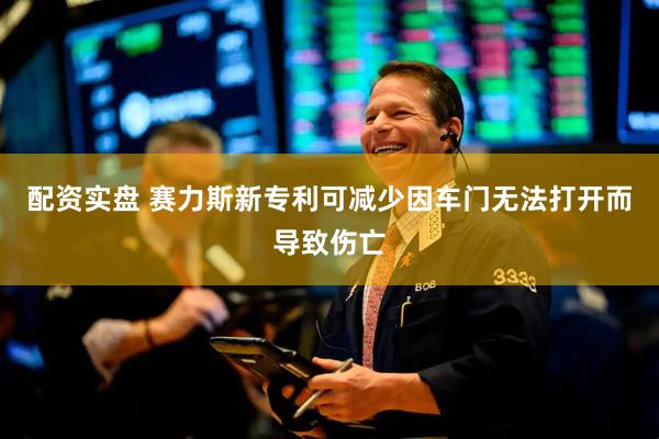 配资实盘 赛力斯新专利可减少因车门无法打开而导致伤亡