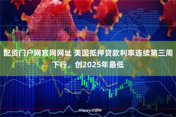 配资门户网官网网址 美国抵押贷款利率连续第三周下行，创2025年最低