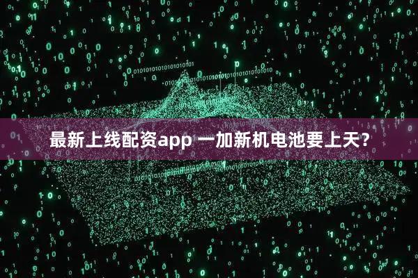 最新上线配资app 一加新机电池要上天？